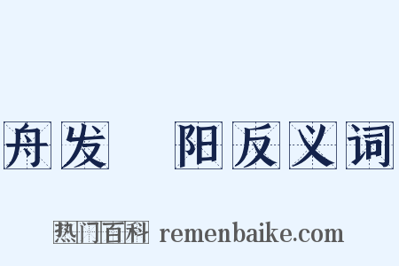 舟发潕阳反义词是什么意思的图片